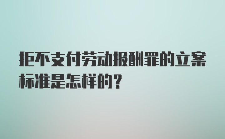 拒不支付劳动报酬罪的立案标准是怎样的？