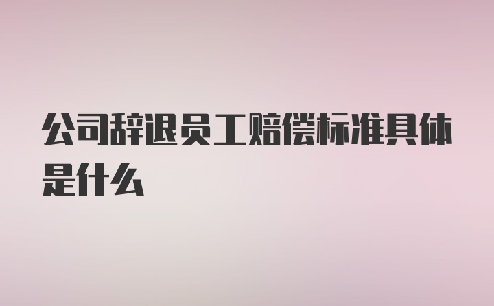 公司辞退员工赔偿标准具体是什么