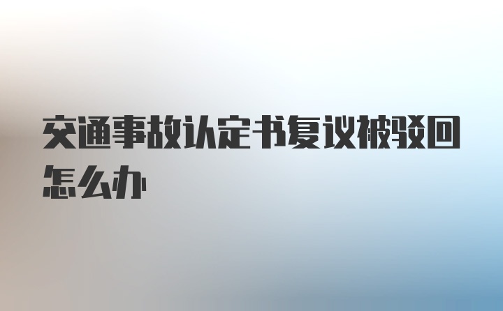 交通事故认定书复议被驳回怎么办