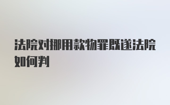 法院对挪用款物罪既遂法院如何判