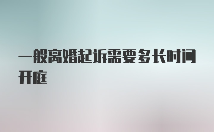 一般离婚起诉需要多长时间开庭