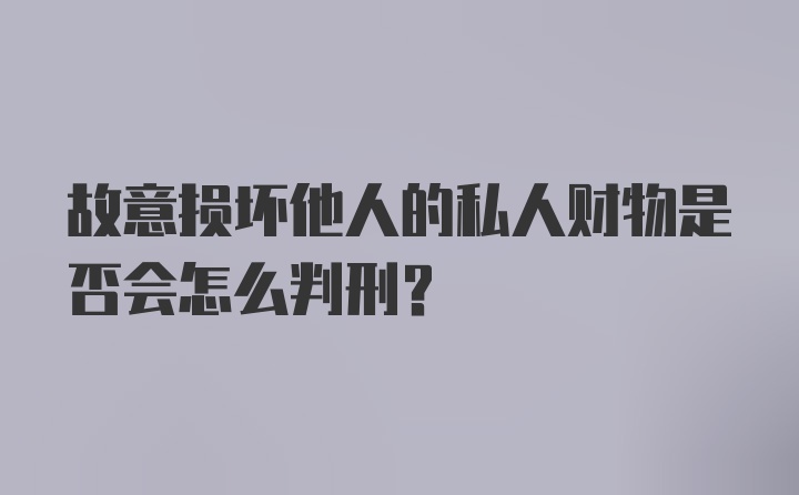 故意损坏他人的私人财物是否会怎么判刑?