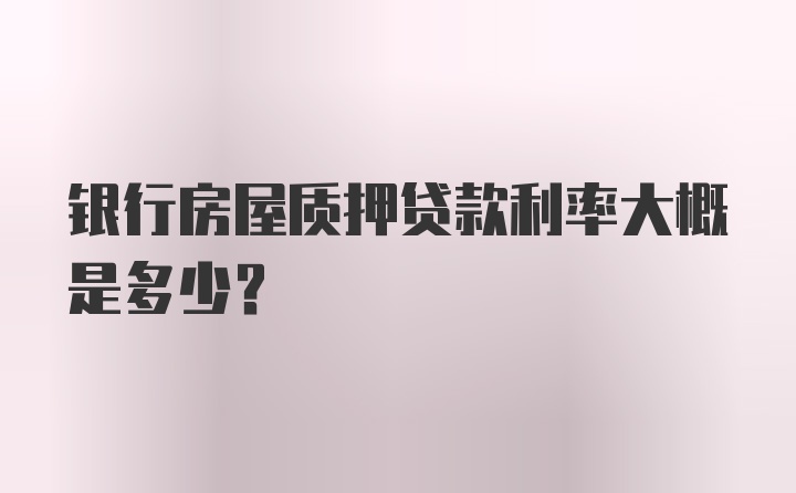 银行房屋质押贷款利率大概是多少？