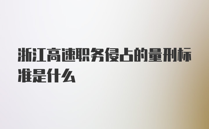 浙江高速职务侵占的量刑标准是什么