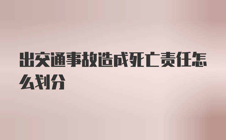 出交通事故造成死亡责任怎么划分