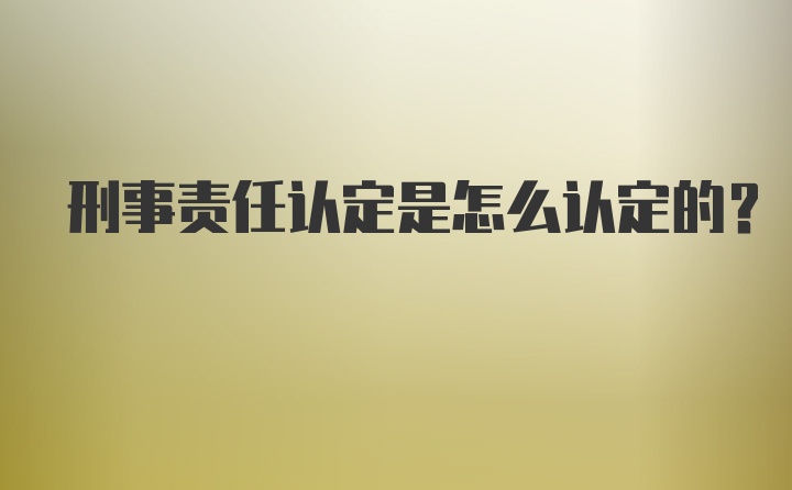 刑事责任认定是怎么认定的？