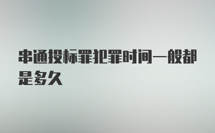 串通投标罪犯罪时间一般都是多久