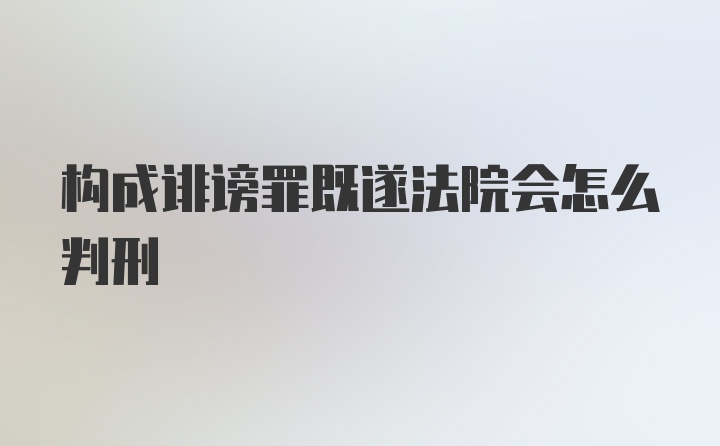 构成诽谤罪既遂法院会怎么判刑