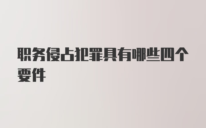 职务侵占犯罪具有哪些四个要件