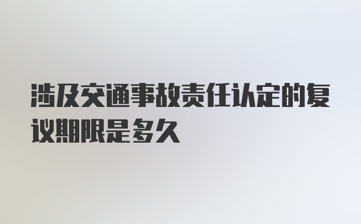 涉及交通事故责任认定的复议期限是多久