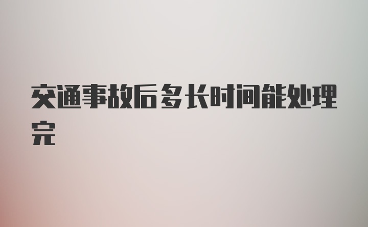 交通事故后多长时间能处理完