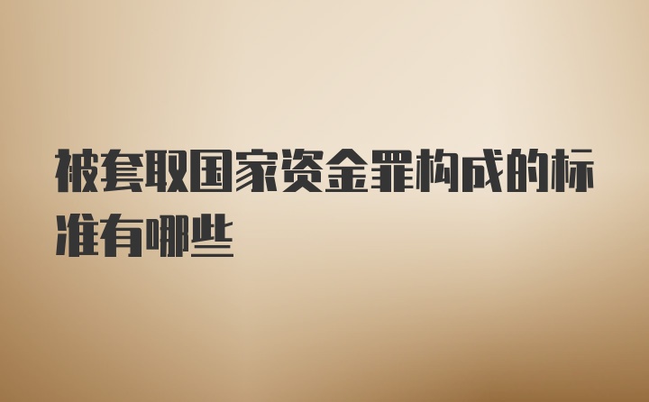 被套取国家资金罪构成的标准有哪些
