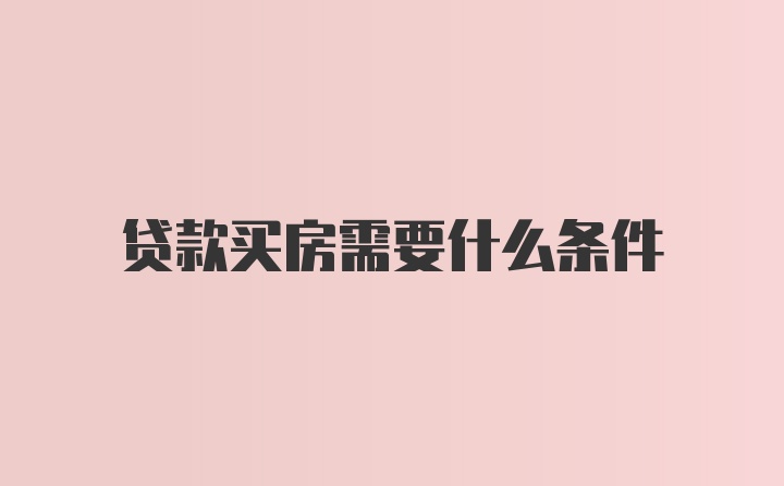 贷款买房需要什么条件