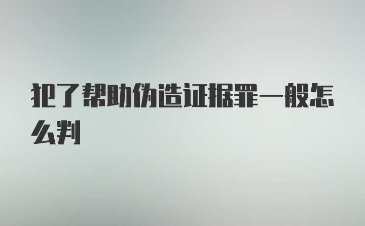 犯了帮助伪造证据罪一般怎么判