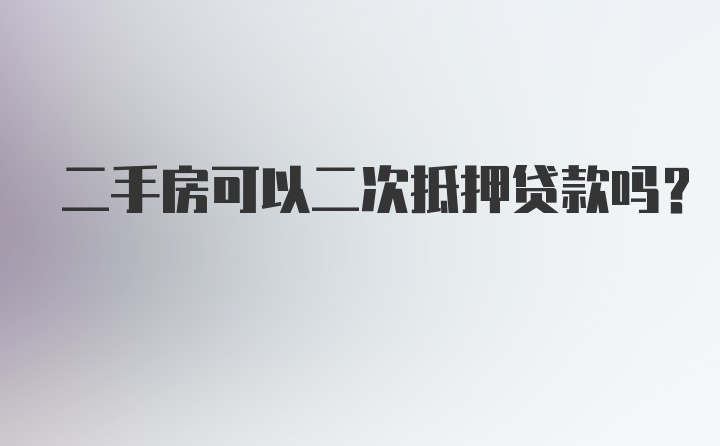 二手房可以二次抵押贷款吗？