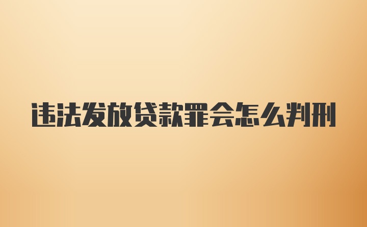 违法发放贷款罪会怎么判刑