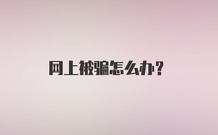 网上被骗怎么办？
