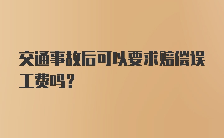 交通事故后可以要求赔偿误工费吗？