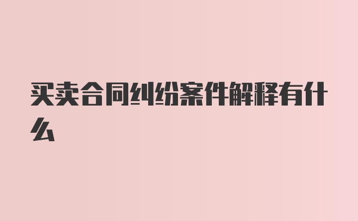 买卖合同纠纷案件解释有什么