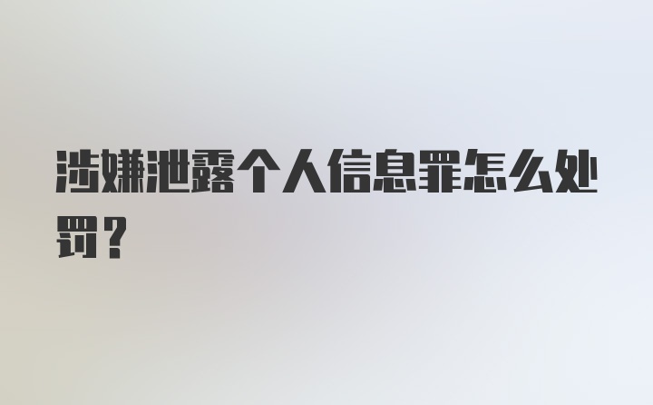 涉嫌泄露个人信息罪怎么处罚？