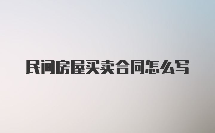 民间房屋买卖合同怎么写