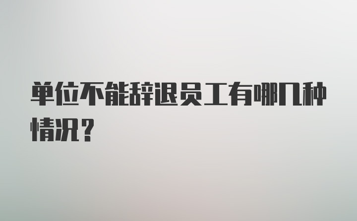 单位不能辞退员工有哪几种情况？