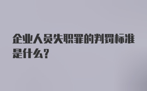 企业人员失职罪的判罚标准是什么?