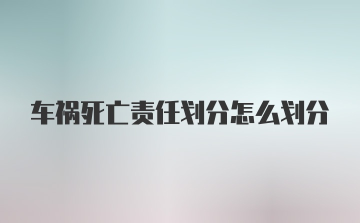 车祸死亡责任划分怎么划分