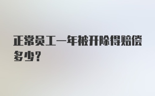 正常员工一年被开除得赔偿多少?