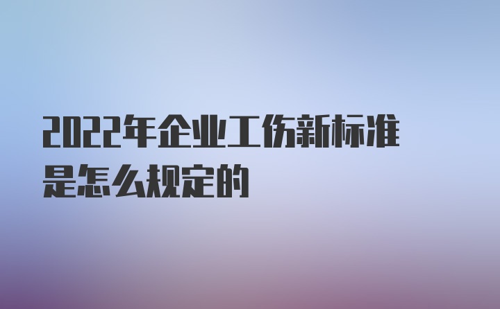 2022年企业工伤新标准是怎么规定的