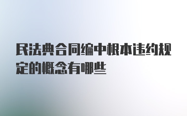 民法典合同编中根本违约规定的概念有哪些