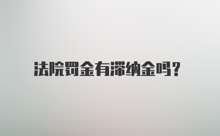 法院罚金有滞纳金吗？