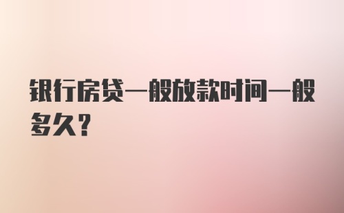 银行房贷一般放款时间一般多久？