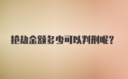 抢劫金额多少可以判刑呢？