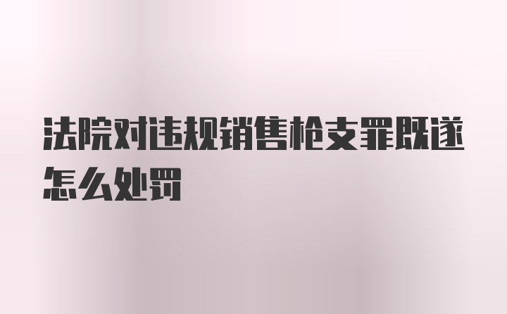 法院对违规销售枪支罪既遂怎么处罚