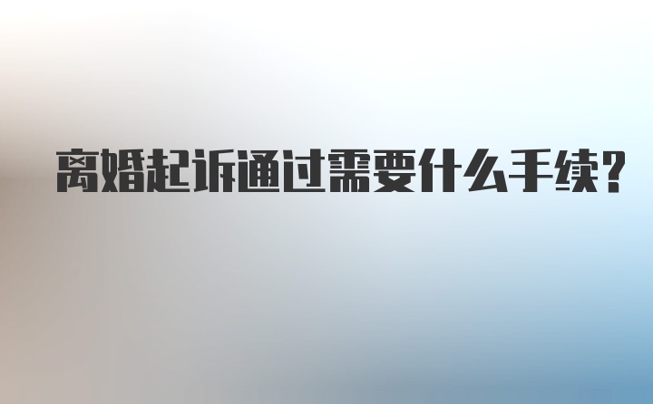 离婚起诉通过需要什么手续？