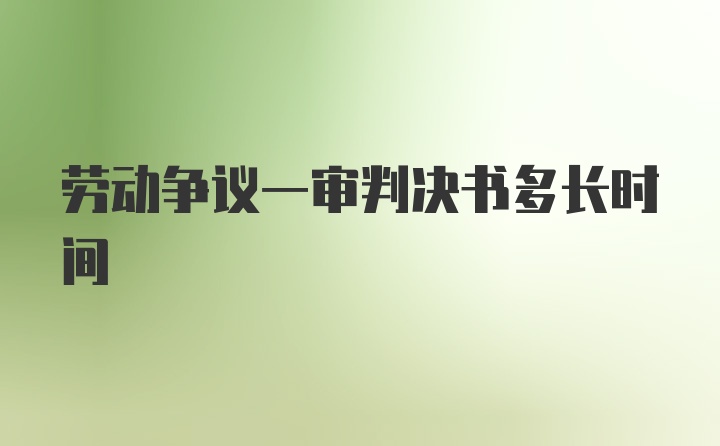 劳动争议一审判决书多长时间