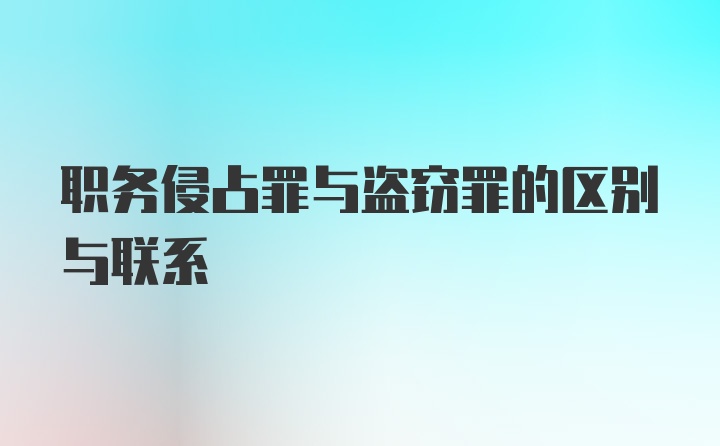 职务侵占罪与盗窃罪的区别与联系