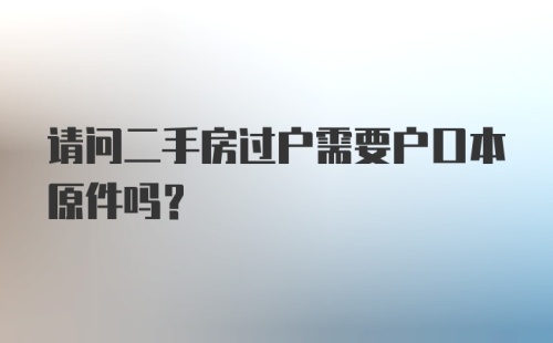 请问二手房过户需要户口本原件吗？