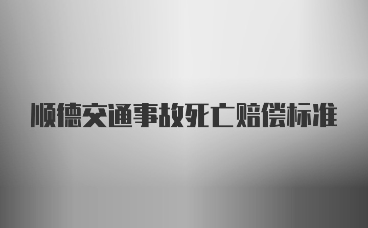 顺德交通事故死亡赔偿标准