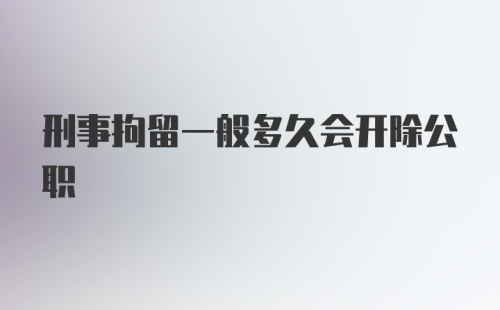 刑事拘留一般多久会开除公职