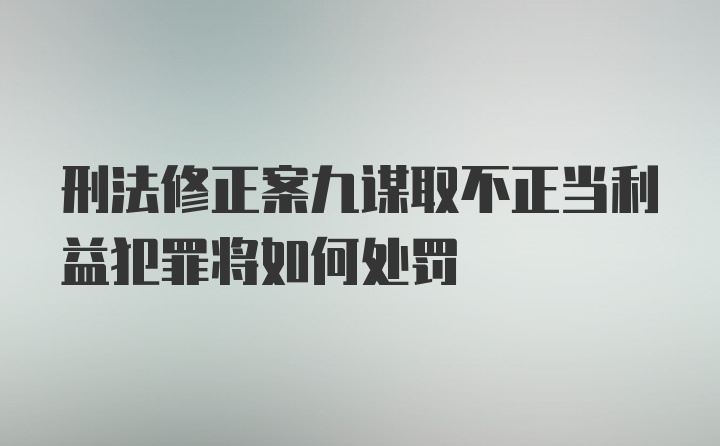 刑法修正案九谋取不正当利益犯罪将如何处罚