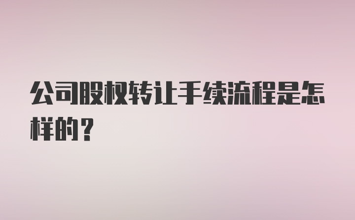 公司股权转让手续流程是怎样的？