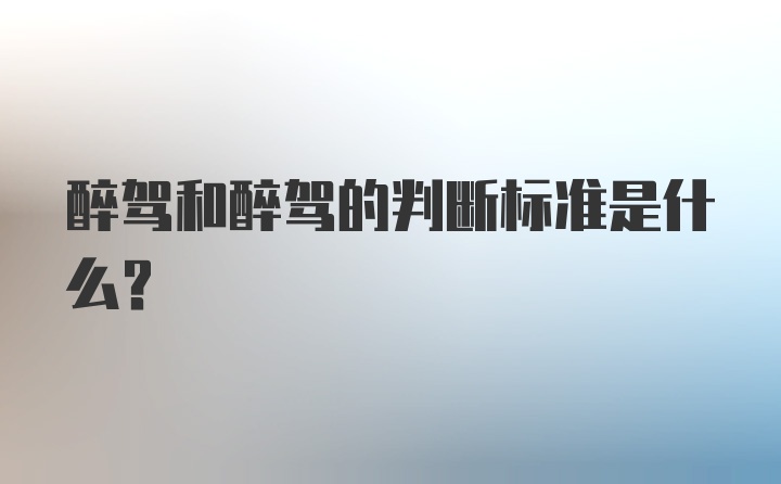 醉驾和醉驾的判断标准是什么？