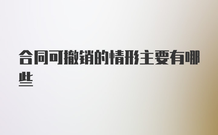 合同可撤销的情形主要有哪些