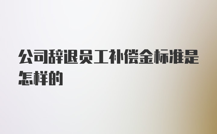 公司辞退员工补偿金标准是怎样的