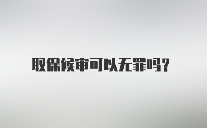 取保候审可以无罪吗?