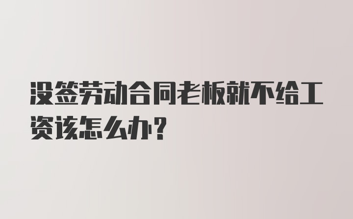 没签劳动合同老板就不给工资该怎么办？