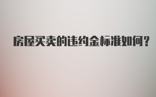 房屋买卖的违约金标准如何？