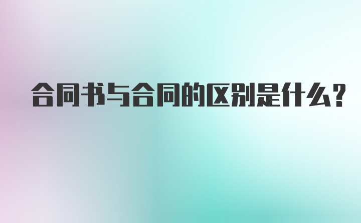 合同书与合同的区别是什么？